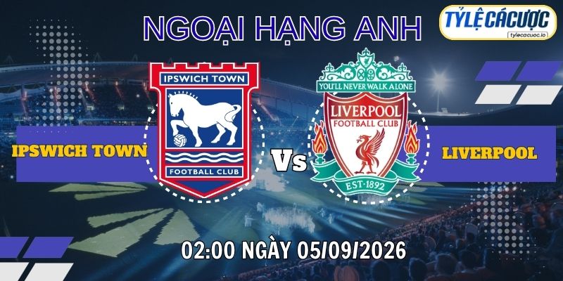 Tỷ lệ cá cược Ipswich vs Liverpool 02h00 ngày 05/09 – Premier League