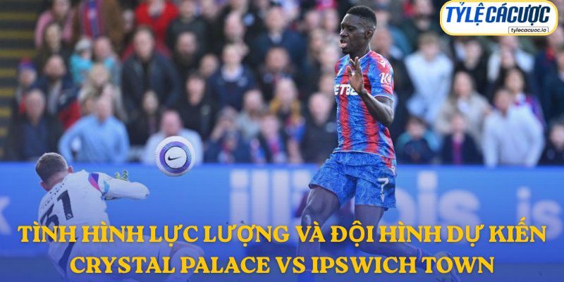 Đội hình dự kiến Crystal Palace vs Ipswich Town