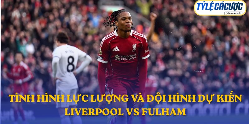 Thông tin đội hình dự kiến Liverpool vs Fulham