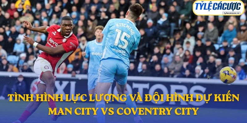 Thông tin đội hình dự kiến Manchester City vs Coventry City