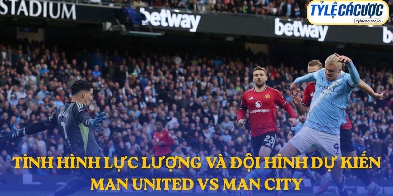 Thông tin đội hình dự kiến Man United vs Man City