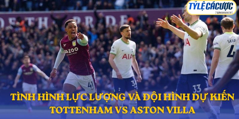 Thông tin đội hình dự kiến Tottenham vs Aston Villa
