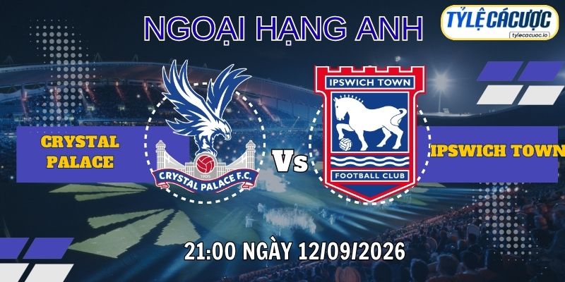 Tỷ lệ cá cược Crystal Palace vs Ipswich Town – 21:00 ngày 12/09 Premier League