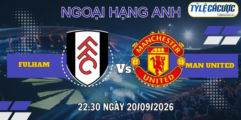 Tỷ lệ cá cược Fulham vs Man United, 22h30 ngày 20/09 - Premier League
