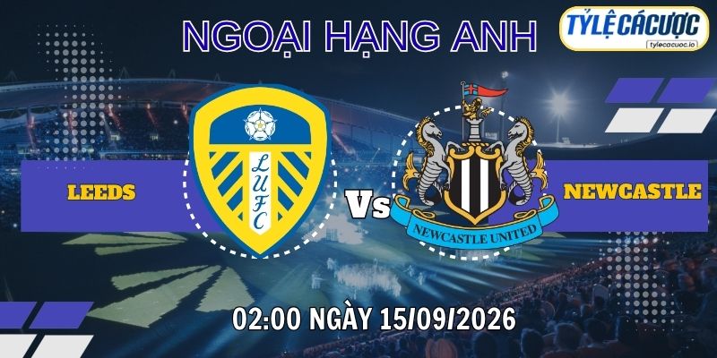 Tỷ lệ cá cược Leeds vs Newcastle 02h00 ngày 15/09/2026 – Premier League