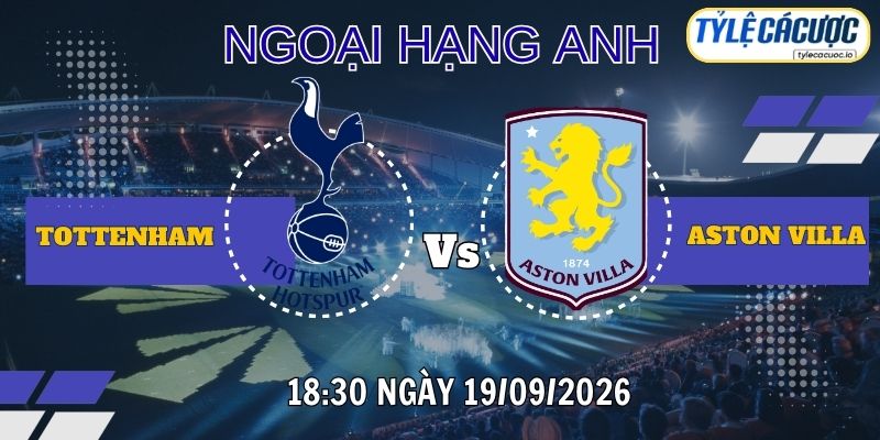 Tỷ lệ cá cược Tottenham vs Aston Villa 18h30 ngày 19/09 – Premier League